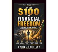 From $100 to Financial Freedom: The Small Account Trading Blueprint for Consistent Growth: A Step-by-Step System to Grow a Small Trading Account, ... a Professional: 3 (Profit in Chaos Series)