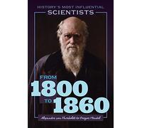 From 1800 to 1860--Alexander Von Humboldt to Gregor Mendel (History's Most Influential Scientists)