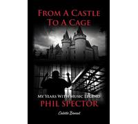 FROM A CASTLE TO A CAGE: MY LIFE WITH PHIL SPECTOR