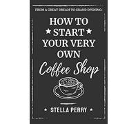 From a Great Dream to Grand Opening: How to Start Your Very Own Coffee Shop