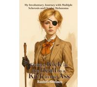 From a Kick in the Head to a Kick in the Ass: My Involuntary Journey with Multiple Sclerosis and Ocular Melanoma