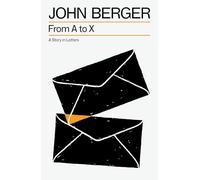 John Berger – From A to X – A Story in Letters