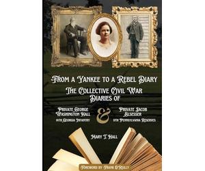 From a Yankee to a Rebel Diary: The Collective Civil War Diaries of Private George Washington Hall, 14th Georgia Infantry, and Private Jacob L. Elsesser, 9th Pennsylvania Reserves