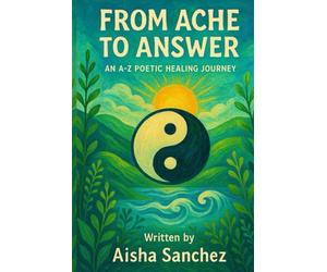 From Ache to Answer : An A-Z Poetic healing Journey