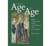 From Age to Age: How Christians Have Celebrated the Eucharist, Revised and Expanded Edition