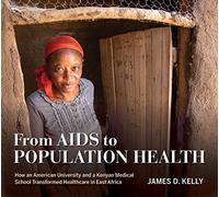From AIDS to Population Health: How an American University and a Kenyan Medical School Transformed Healthcare in East Africa (Well House Books)