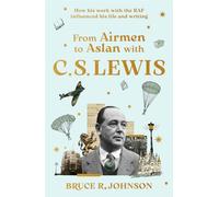 From Airmen to Aslan with C. S. Lewis : How His Work with the RAF Influenced His Life and Writing