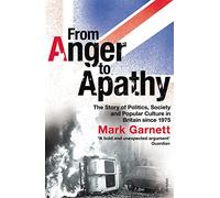 From Anger To Apathy: The Story of Politics, Society and Popular Culture in Britain since 1975