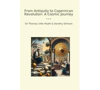 From Antiquity to Copernican Revolution: A Cosmic Journey (Classic Books)