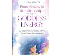 From Anxiety in Relationships to Goddess Energy: A Practical Guide to Build Secure Attachment, Stop Overthinking, and Awaken Divine Feminine Energy