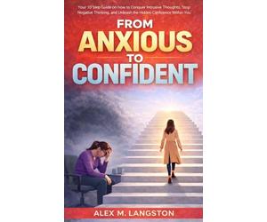 From Anxious to Confident: Your 10 Step Guide on How to Conquer Intrusive Thoughts, Stop Negative Thinking, and Unleash the Hidden Confidence Within You.