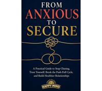 From Anxious to Secure: A Practical Guide to Stop Chasing, Trust Yourself, Break the Push-Pull Cycle, and Build Healthier Relationships (Happy Mind Reset Guides)