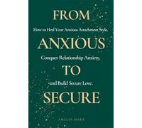 From Anxious to Secure: How to Heal Your Anxious Attachment Style, Conquer Relationship Anxiety, and Build Secure Love