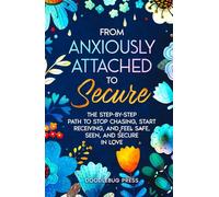 From Anxiously Attached to Secure: The Step-by-Step Path to Stop Chasing, Start Receiving, and Feel Safe, Seen, and Secure in Love (Attachment Styles in Relationships)