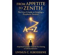 From Appetite to Zenith: The A-to-Z Guide to Growing in Prophetic Destiny: A Spiritual Gestation from the First Stirring to Full Manifestation