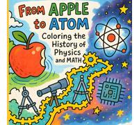 From Apple to Atom: Coloring the History of Physics and Math: An Educational Journey Through Brilliant Discoveries for Kids & Teens