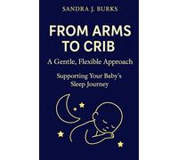 From Arms to Crib A Gentle Flexible Approach: Supporting Your Baby's Sleep Journey