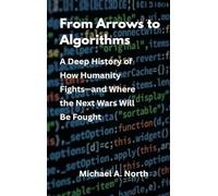 From Arrows to Algorithms: A Deep History of How Humanity Fights-and Where the Next Wars Will Be Fought