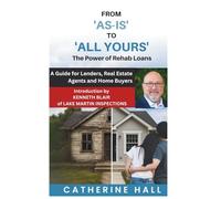 From "As Is" to "All Yours" The Power of Rehab Loans: A Guide for Lenders, Real Estate Agents, and Home Buyers