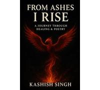 From Ashes, I Rise: A Journey Through Healing & Poetry