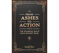 From Ashes to Action: The Divorced Man's Daily Account Book: 150 Blank Pages to Document the Rebuild, Track Progress, and Move Forward