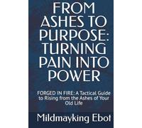 FROM ASHES TO PURPOSE: TURNING PAIN INTO POWER: FORGED IN FIRE: A Tactical Guide to Rising from the Ashes of Your Old Life (Self Help: Empowerment Essentials Series)