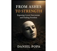 FROM ASHES TO STRENGTH: Exposing Covert Narcissism and Finding Freedom (From Ashes Series)