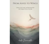 From Ashes to Wings: A story of Loss, Faith and Becoming After Life Changes Without Warning (The From Ashes to Wings Collection)