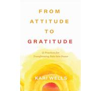 From Attitude to Gratitude: 15 Practices for Transforming Pain into Power