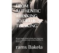 FROM AUTHENTIC THINKING TO CRITICAL THINKING: We are taught what to think, but rarely how to think, and even more rarely What is thinking?