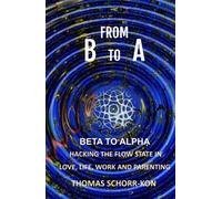From B to A: Beta to alpha, Hacking the flow state in Life, Love, Work and Parenting