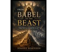 From Babel to the Beast: Understanding the Forces Shaping Our World, Where They Lead, and What We Can Do