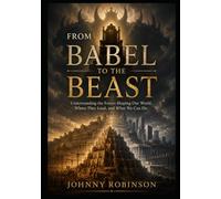 From Babel to the Beast: Understanding the Forces Shaping Our World, Where They Lead, and What We Can Do