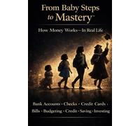 From Baby Steps to Mastery™ How Money Works in Real Life - From the Beginning: The Real-Life Money Skills Everyone Should Have Learned