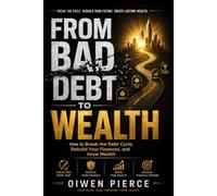 FROM BAD DEBT TO WEALTH: How to Break the Debt Cycle, Rebuild Your Finances, and Grow Wealth