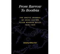 From Barrow to Boothia: The Arctic Journal of Chief Factor Peter Warren Dease, 1836-1839 (Volume 7) (Rupert's Land Record Society Series)