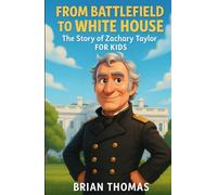 From Battlefield to White House: The Story of Zachary Taylor For Kids (Biographies for Presidents for Kids)
