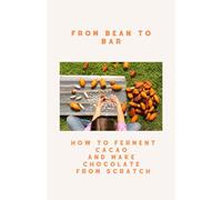 FROM BEAN TO BAR: How to Ferment Cacao and Make Chocolate from Scratch: A photo essay manual