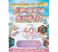From Beginner to Pro with Epoxy Resin: The Complete Handbook with 40 Step-by-Step Projects to Create Stunning Jewelry, Coasters, Wall Art, and River Tables - Includes a Free Full-Color PDF