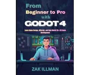 From Beginner to Pro with Godot 4: Learn Game Design, GDScript, and Real-World 2D & 3D Game Development