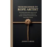 From Beginner to Rope Artist: The Ultimate Shibari Bible where you will Learn Authentic Japanese Shibari and Kinbaku and Master 21 Essential Ties with Expert Safety Training