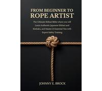 From Beginner to Rope Artist: The Ultimate Shibari Bible where you will Learn Authentic Japanese Shibari and Kinbaku and Master 21 Essential Ties with Expert Safety Training