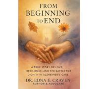FROM BEGINNING TO END: A TRUE STORY OF LOVE, RESILIENCE, AND THE BATTLE FOR DIGNITY IN ALZHEIMER'S CARE
