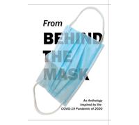 From Behind the Mask: An Anthology: Inspired by the COVID-19 Pandemic of 2020