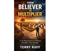 From Believer to Multiplier: A 12-Step Journey to Making Disciples Who Multiply (Disciple Making Movements)