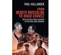 From Benito Mussolini to Hugo Chavez: Intellectuals and a Century of Political Hero Worship