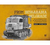 From Bessarabia to Belgrade : An Illustrated Study of the Soviet Conquest of Southeast Europe, March-October 1944