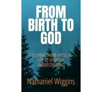 From Birth To God: A Journey From Physical Life To Spiritual Understanding
