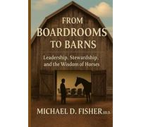 From Boardrooms to Barns: Leadership, Stewardship, and T he Wisdom of Horses