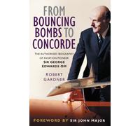 From Bouncing Bombs to Concorde : The Authorised Biography of Aviation Pioneer Sir George Edwards OM